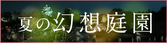 夏の幻想庭園の詳細はこちら